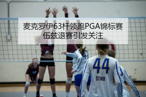 麦克罗伊63杆领跑PGA锦标赛 伍兹退赛引发关注
